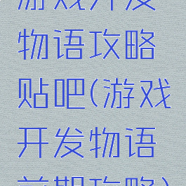 游戏开发物语攻略贴吧(游戏开发物语前期攻略)