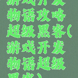 游戏开发物语攻略超级黑客(游戏开发物语超级黑客)