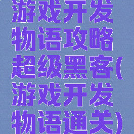 游戏开发物语攻略超级黑客(游戏开发物语通关)