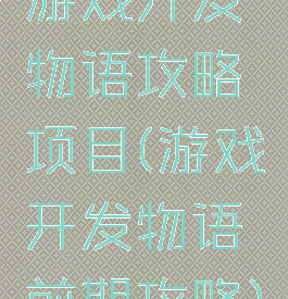 游戏开发物语攻略项目(游戏开发物语前期攻略)