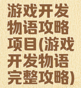 游戏开发物语攻略项目(游戏开发物语完整攻略)