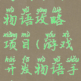 游戏开发物语攻略项目(游戏开发物语手游攻略)