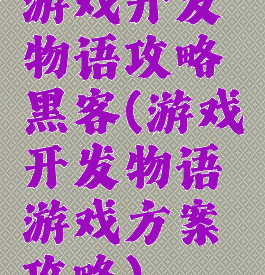 游戏开发物语攻略黑客(游戏开发物语游戏方案攻略)
