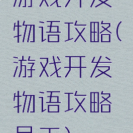 游戏开发物语攻略(游戏开发物语攻略员工)