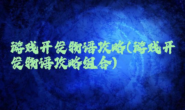 游戏开发物语攻略(游戏开发物语攻略组合)