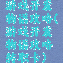 游戏开发物语攻略(游戏开发物语攻略转职卡)