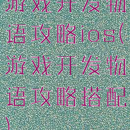游戏开发物语攻略ios(游戏开发物语攻略搭配)