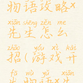 游戏开发物语攻略x先生怎么招(游戏开发物语x先生培养)