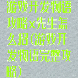 游戏开发物语攻略x先生怎么招(游戏开发物语完整攻略)