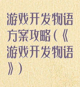 游戏开发物语方案攻略(《游戏开发物语》)
