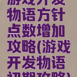 游戏开发物语方针点数增加攻略(游戏开发物语初期攻略)