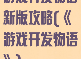 游戏开发物语新版攻略(《游戏开发物语》)