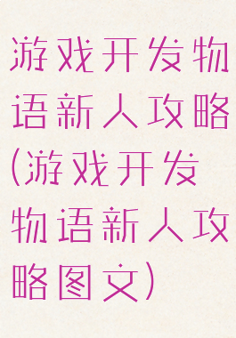 游戏开发物语新人攻略(游戏开发物语新人攻略图文)