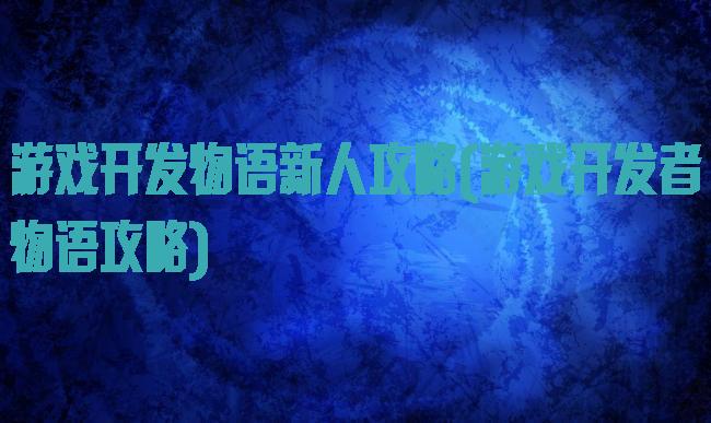 游戏开发物语新人攻略(游戏开发者物语攻略)