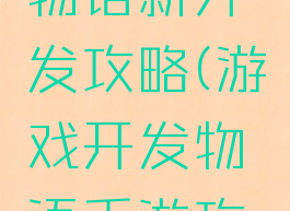 游戏开发物语新开发攻略(游戏开发物语手游攻略)