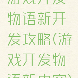 游戏开发物语新开发攻略(游戏开发物语新内容)