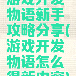 游戏开发物语新手攻略分享(游戏开发物语怎么得新内容)