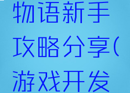 游戏开发物语新手攻略分享(游戏开发物语教程)