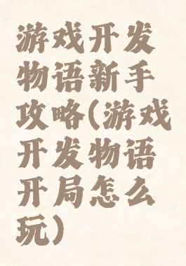 游戏开发物语新手攻略(游戏开发物语开局怎么玩)