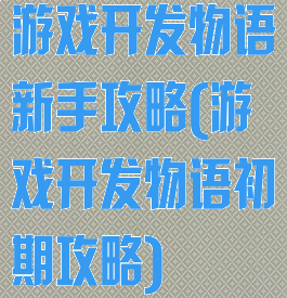 游戏开发物语新手攻略(游戏开发物语初期攻略)