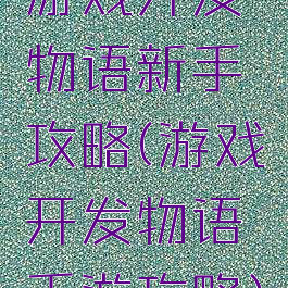游戏开发物语新手攻略(游戏开发物语手游攻略)