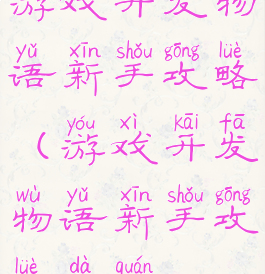 游戏开发物语新手攻略(游戏开发物语新手攻略大全)