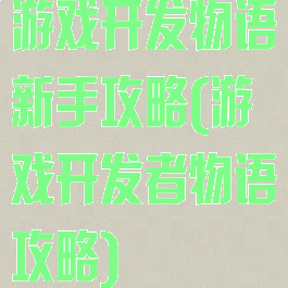 游戏开发物语新手攻略(游戏开发者物语攻略)