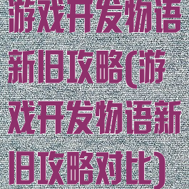 游戏开发物语新旧攻略(游戏开发物语新旧攻略对比)