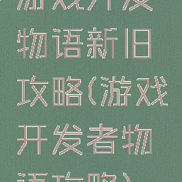 游戏开发物语新旧攻略(游戏开发者物语攻略)