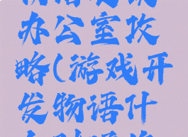 游戏开发物语更换办公室攻略(游戏开发物语什么时候换办公室)