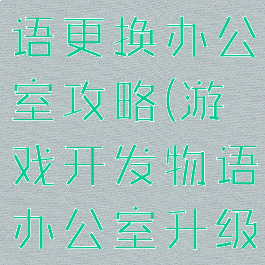 游戏开发物语更换办公室攻略(游戏开发物语办公室升级)
