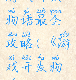 游戏开发物语最全攻略(《游戏开发物语》)