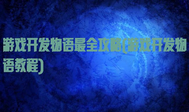 游戏开发物语最全攻略(游戏开发物语教程)