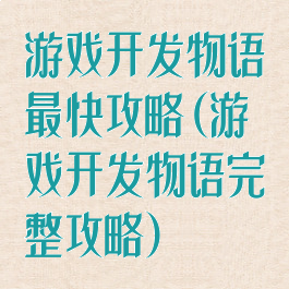 游戏开发物语最快攻略(游戏开发物语完整攻略)