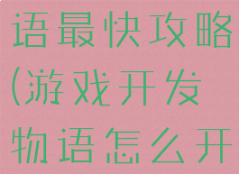 游戏开发物语最快攻略(游戏开发物语怎么开发好游戏)