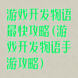 游戏开发物语最快攻略(游戏开发物语手游攻略)