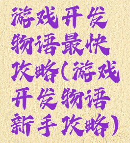 游戏开发物语最快攻略(游戏开发物语新手攻略)