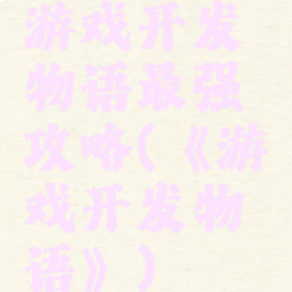 游戏开发物语最强攻略(《游戏开发物语》)