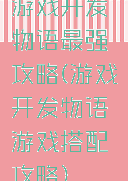 游戏开发物语最强攻略(游戏开发物语游戏搭配攻略)