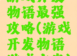 游戏开发物语最强攻略(游戏开发物语游戏方案)