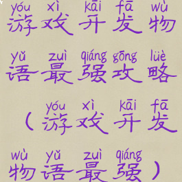 游戏开发物语最强攻略(游戏开发物语最强)