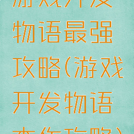 游戏开发物语最强攻略(游戏开发物语杰作攻略)