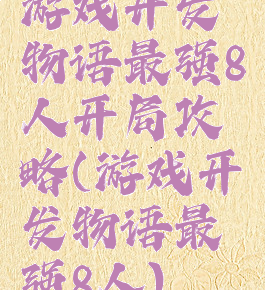 游戏开发物语最强8人开局攻略(游戏开发物语最强8人)