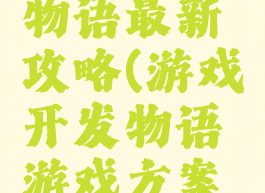 游戏开发物语最新攻略(游戏开发物语游戏方案攻略)