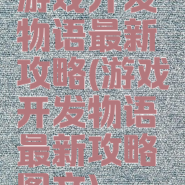 游戏开发物语最新攻略(游戏开发物语最新攻略图文)