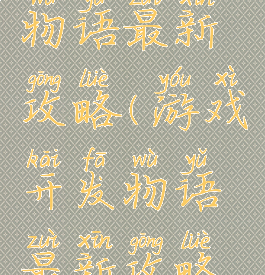 游戏开发物语最新攻略(游戏开发物语最新攻略视频)