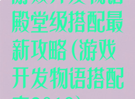 游戏开发物语殿堂级搭配最新攻略(游戏开发物语搭配表2019)