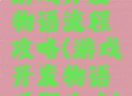 游戏开发物语流程攻略(游戏开发物语后期攻略)