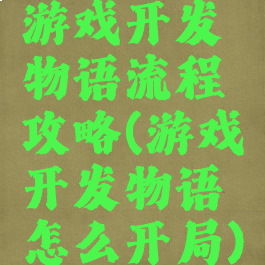 游戏开发物语流程攻略(游戏开发物语怎么开局)