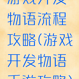 游戏开发物语流程攻略(游戏开发物语手游攻略)